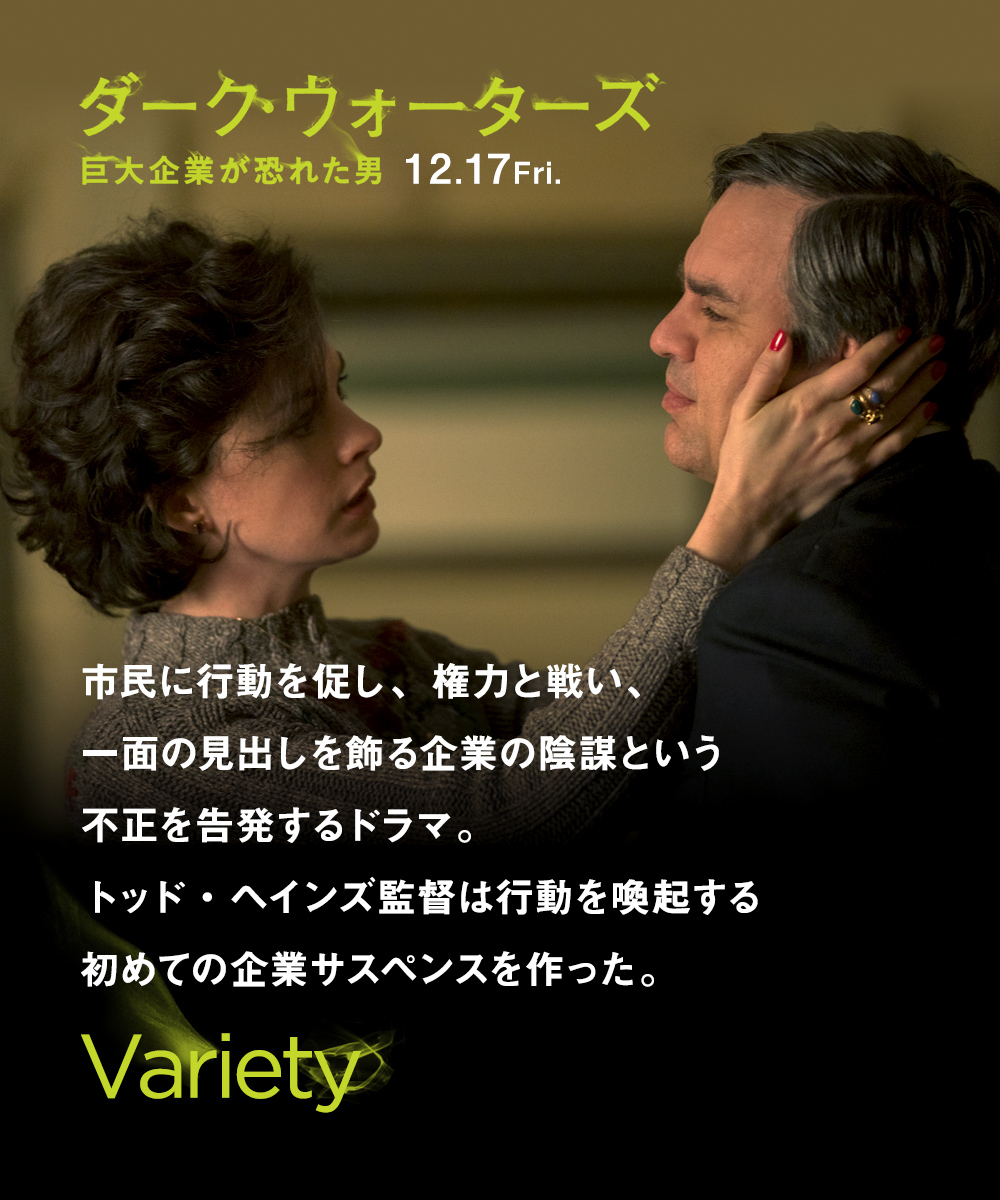 市民に行動を促し、権力と戦い、一面の見出しを飾る企業の陰謀という不正を告発するドラマ。トッド・ヘインズ監督は行動を喚起する初めての企業サスペンスを作った。観客は安全なものは何もないという感情を抱くことだろう。　Variety